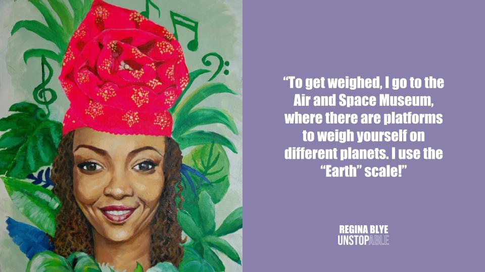 Painting of head of a woman wearing red headwrap with leaves and music symbols in background that reads: "To get weighed, I go the Air and Space Museum, where there are platforms to weight yourself on different planets. I use the "Earth" scale!" Regina Blye